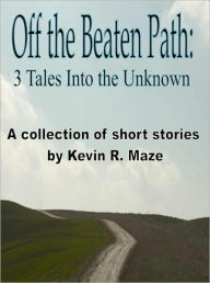 Title: Off the Beaten Path: 3 Tales Into the Unknown, Author: Kevin R. Maze