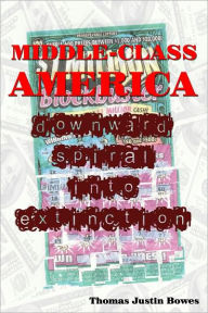 Title: Middle-Class America: Downward Spiral into Extinction, Author: Thomas Justin Bowes
