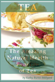 Title: The Amazing Natural Health Benefits of Tea, Author: Kathy Burns-Millyard