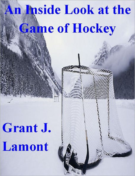 An Inside Look at the Game of Hockey - The History, Teams and Players of Hockey