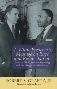 Title: A White Preacher's Message on Race and Reconciliation: Based on His Experiences Beginning with the Montgomery Bus Boycott, Author: Robert Graetz