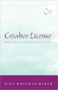 Title: Creative License: Summer Sermons on Torah and Living in Community, Author: Dina Wolfman Baker