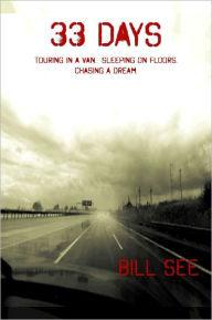 Title: 33 Days: Touring In A Van. Sleeping On Floors. Chasing A Dream., Author: Bill See