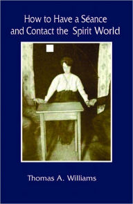 Title: How to Have a Seance and Contact the Spirit World, Author: Thomas Williams