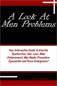 Title: A Look At Men Problems: Your Informative Guide to Erectile Dysfunction, Hair Loss, Male Enhancement, Man Boobs, Premature Ejaculation and Penis Enlargement, Author: Jack Davidson