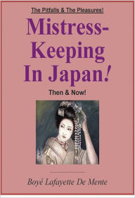 Title: MISTRESS-KEEPING IN JAPAN - The Pitfalls & the Pleasures Then & Now, Author: Boye De Mente