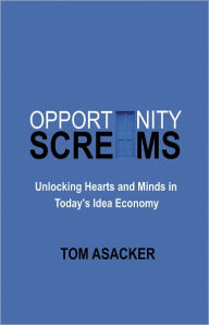 Title: Opportunity Screams: Unlocking Hearts and Minds in Today’s Idea Economy, Author: Tom Asacker