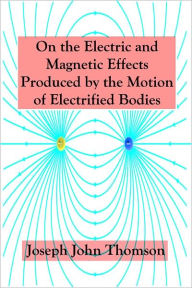 Title: On the Electric and Magnetic Effects Produced by the Motion of Electrified Bodies, Author: Joseph John Thomson