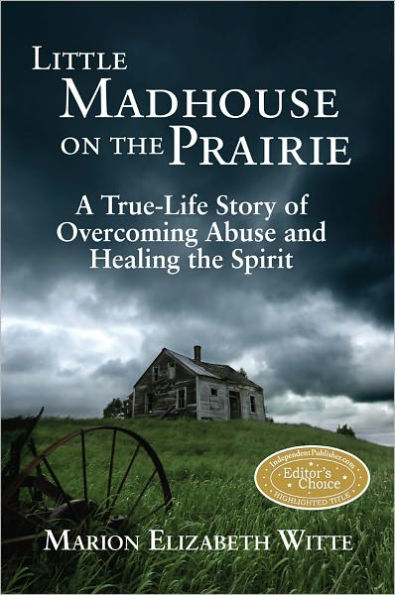 Little Madhouse on the Prairie: A True-Life Story of Overcoming Abuse and Healing the Spirit