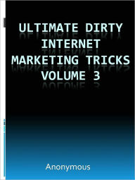 Title: Ultimate Dirty Internet Marketing Tricks Volume 3, Author: Anony mous