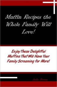 Title: Muffin Recipes the Whole Family Will Love! Enjoy These Delightful Muffins That Will Have Your Family Screaming for More!, Author: Judie Brown