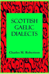 Title: SCOTTISH GAELIC DIALECTS, Author: CHARLES M. ROBERTSON