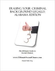 Title: Erasing Your Criminal Background Legally: Alabama Edition, Author: Daniel Hall at UltimateSecondchance,com