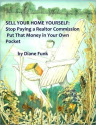Title: Sell Your Home Yourself: Tips to Help Sell Your Home Yourself Without Paying a Realtor Commission, Put That Money In Your Own Pocket, Author: Diane Funk