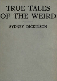 Title: True Tales Of The Weird: A Record Of Personal Experiences Of The Supernatural, Author: Sidney Dickinson