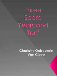 Title: Three Score Years and Ten' -New Century Edition with DirectLink Technology, Author: Charlotte Ouisconsin Van Cleve