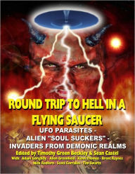 Title: Round Trip To Hell In A Flying Saucer: UFO Parasites - Alien Soul Suckers - Invaders From Demonic Realms, Author: Timothy Green Beckley