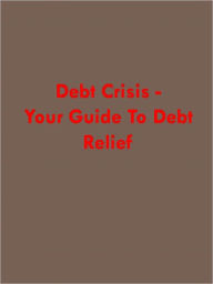 Title: Debt Crisis - Your Guide to Debt Relief, Author: Anonymous