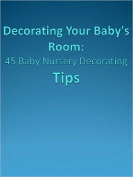 Title: Decorating Your Baby's Room: 45 Baby Nursery Decorating Tips, Author: Anonymous