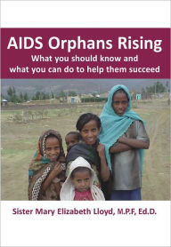Title: AIDS Orphans Rising: What You Should Know and What You Can Do To Help Them Succeed, Author: Sister Mary Elizabeth Lloyd