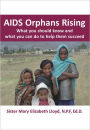 AIDS Orphans Rising: What You Should Know and What You Can Do To Help Them Succeed