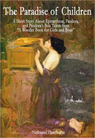 Title: The Paradise of Children: A Short Story About Epimetheus, Pandora, and Pandora's Box Taken from: A Wonder Book for Girls and Boys, Author: Nathaniel Hawthorn