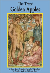 Title: The Three Golden Apples: A Short Story Featuring Hercules Taken from: A Wonder Book for Girls and Boys, Author: Nathaniel Hawthorne