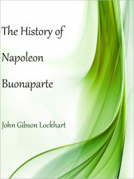 Title: The History of Napoleon Buonaparte, Author: John Gibson Lockhart