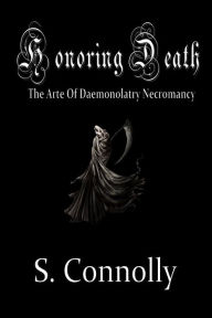 Title: Honoring Death: The Arte of Daemonolatry Necromancy, Author: S. Connolly