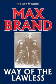Title: Way of the Lawless by Max Brand, Author: Max Brand