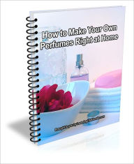 Title: How to Make Your Own Perfumes Right at Home, Author: J.C.  Brown