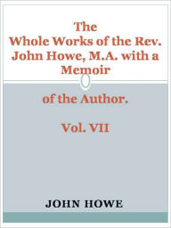 Title: The Whole Works of the Rev. John Howe, M.A. with a Memoir of the Author. Vol. VII, Author: John Howe