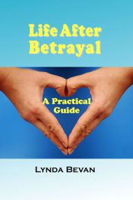 Title: Life After Betrayal: A Practical Guide, Author: Lynda Bevan