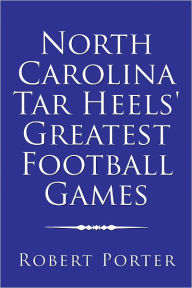 Title: North Carolina Tar Heels' Greatest Football Games, Author: Robert Porter