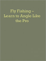 Title: Fly Fishing - Learn to Angle Like the Pro, Author: Anonymous