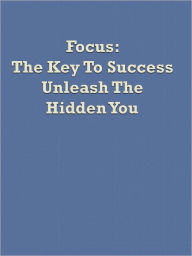 Title: Focus: The Key To Success Unleash The Hidden You, Author: Anonymous