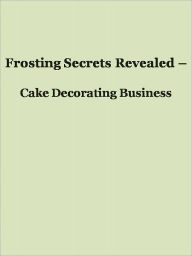 Title: Frosting Secrets Revealed - Cake Decorating Business, Author: Anonymous