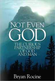 Title: Not Even God: The Curious Partnership of God and Man, Author: Bryan Rocine