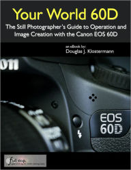 Title: Your World 60D - The Still Photographer's Guide to Operation and Image Creation With the Canon EOS 60D, Author: Douglas Klostermann