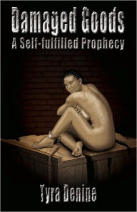 Title: Damaged Goods, A Self Ful-filled Prophecy, Author: Tyra Denine