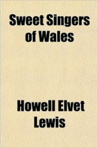 Title: Sweet Singers of Wales, Author: Howell Elvet Lewis