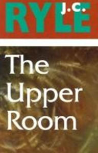 Title: The Upper Room: Being a Few Truths for the Times, Author: J.c. Ryle