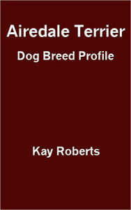 Title: Airedale Terrier Dog Breed Profile, Author: Kay Roberts