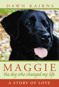 Title: Maggie: The Dog Who Changed My Life: A Story of Love, Author: Dawn M Kairns