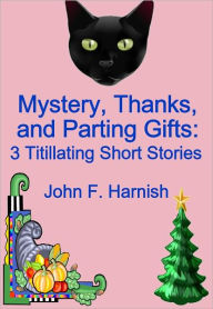 Title: Mystery, Thanks, and Parting Gifts: 3 Titillating Stories, Author: John F. Harnish