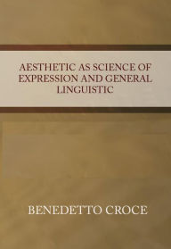 Title: Aesthetic as Science of Expression and General Linguistic, Author: Benedetto Croce