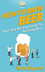 Title: How to Brew Beer - Your Step-By-Step Guide To Brewing Beer, Author: HowExpert Press