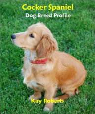 Title: Cocker Spaniel Dog Breed Profile, Author: Kay Roberts