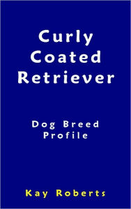 Title: Curly Coated Retriever Dog Breed Profile, Author: Kay Roberts