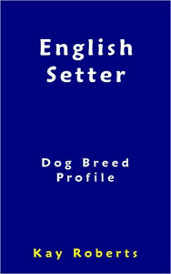 Title: English Setter Dog Breed Profile, Author: Kay Roberts